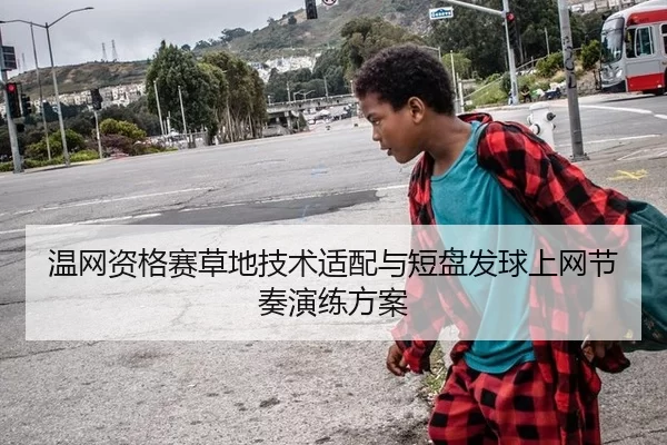 温网资格赛草地技术适配与短盘发球上网节奏演练方案