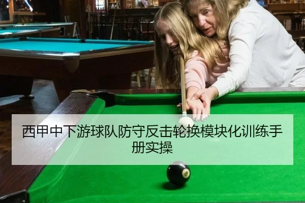 西甲中下游球队防守反击轮换模块化训练手册实操