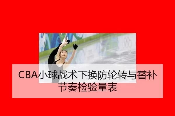 CBA小球战术下换防轮转与替补节奏检验量表